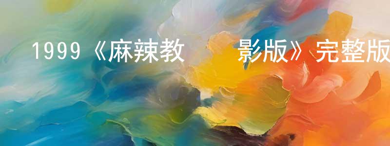 陳貞文發布1999《麻辣教師電影版》完整版電影/在線觀看/百度云-美劇天堂